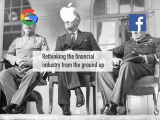 Rethinking the financial
industry from the ground up
 