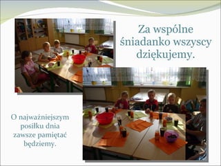 Za wspólne śniadanko wszyscy dziękujemy. O najważniejszym posiłku dnia zawsze pamiętać będziemy. 