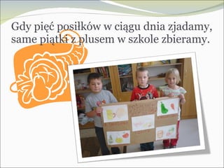 Gdy pięć posiłków w ciągu dnia zjadamy, same piątki z plusem w szkole zbieramy. 