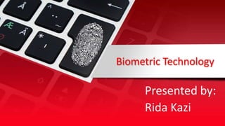 Biometric Technology
Presented by:
Rida Kazi
 