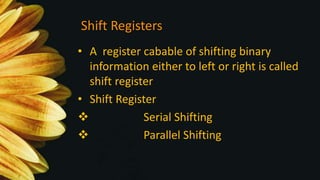 Shift Registers
• A register cabable of shifting binary
information either to left or right is called
shift register
• Shift Register
 Serial Shifting
 Parallel Shifting
 
