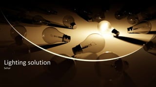 Lighting solution
Sehar
 