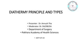 DIATHERMY PRINCIPLE AND TYPES
• Presenter : Dr. Annush Tha
• Moderator: Dr. DA/DB/GA
• Department of Surgery
• Pokhara Academy of Health Sciences
• 2077-07-23
 