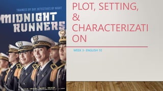 PLOT, SETTING,
&
CHARACTERIZATI
ON
WEEK 3- ENGLISH 10
 