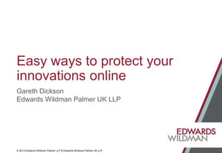 © 2013 Edwards Wildman Palmer LLP & Edwards Wildman Palmer UK LLP
Easy ways to protect your
innovations online
Gareth Dickson
Edwards Wildman Palmer UK LLP
 