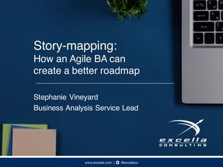 Story-mapping:
How an Agile BA can
create a better roadmap
Stephanie Vineyard
Business Analysis Service Lead
 