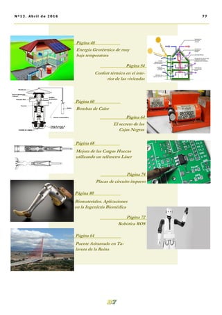 77Nº12. Abri l de 2016
Página 54
Página 48
Página 64
Página 60
Energía Geotérmica de muy
baja temperatura
Confort térmico en el inte-
rior de las viviendas
Bombas de Calor
El secreto de las
Cajas Negras
Mejora de las Cargas Huecas
utilizando un telémetro Láser
Página 68
Página 74
Placas de circuito impreso
Biomateriales. Aplicaciones
en la Ingeniería Biomédica
Página 80
Puente Atirantado en Ta-
lavera de la Reina
Página 64
Página 72
Robótica ROS
 