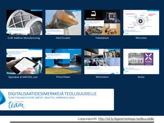Loppuraportti: http://bit.ly/digiesimerkkeja-teollisuudelle
DIGITALISAATIOESIMERKKEJÄTEOLLISUUDELLE
TEAM	FINLAND	FUTURE	WATCH	-SELVITYS,	TAMMIKUU2016
Hartl	CrusherCroft	Additive	Manufacturing Industyhack Mercateo
Opendesk &	MATOOL.com Prima	Power Wittenstein Xenex
 