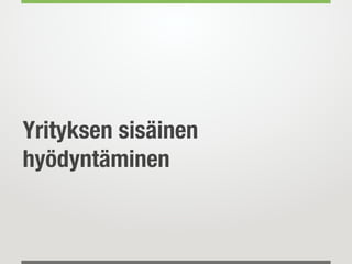 Yrityksen sisäinen
hyödyntäminen
 