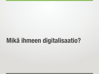 Mikä ihmeen digitalisaatio?
 