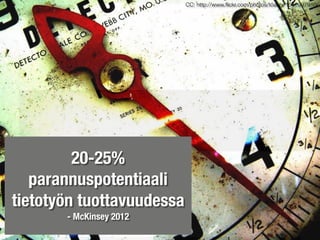 69% yrityksistä
on saavuttanut
CC: http://www.ﬂickr.com/photos/toasty/1540997910/
20-25%
parannuspotentiaali
tietotyön tuottavuudessa
- McKinsey 2012
 