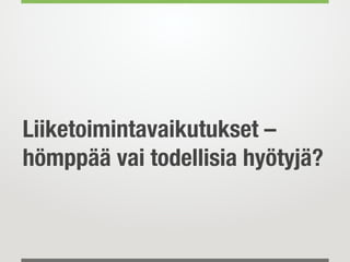 Liiketoimintavaikutukset –
hömppää vai todellisia hyötyjä?
 