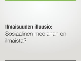 Ilmaisuuden illuusio:
Sosiaalinen mediahan on
ilmaista?
 