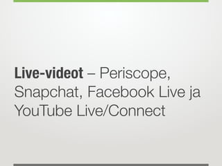 Live-videot – Periscope,
Snapchat, Facebook Live ja
YouTube Live/Connect
 