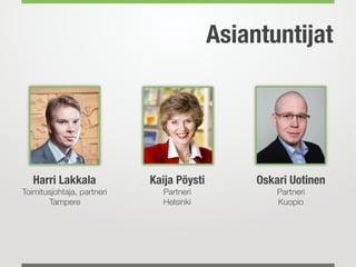 Asiantuntijat
Harri Lakkala
Toimitusjohtaja, partneri
Tampere
Kaija Pöysti
Partneri
Helsinki
Oskari Uotinen
Partneri
Kuopio
 