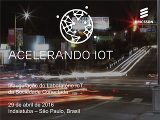 Inauguração do Laboratório IoT
da Sociedade Conectada
29 de abril de 2016
Indaiatuba – São Paulo, Brasil
Acelerando IOT
 