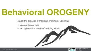 39
Behavioral OROGENY
Noun: the process of mountain-making or upheaval
 A mountain of data
 An upheaval in what we’re doing with it
© 2016 Millward Brown Digital.
 