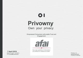 7 April 2016
Hervé Le Jouan - Founder &
CEO herve@privowny.com
Proprietary & confidential
Privowny
Own your privacy
Empowered Consumers will enable Trust and
Engagement
Privowny, Inc.
www.privowny.com
 