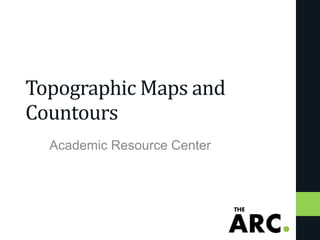 Topographic Maps and
Countours
Academic Resource Center
 