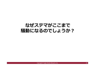 なぜステマがここまで
騒動になるのでしょうか︖
32Copyright © Agile Media Network, Inc.
 