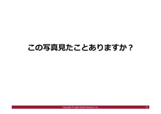 この写真⾒たことありますか︖
37Copyright © Agile Media Network, Inc.
 