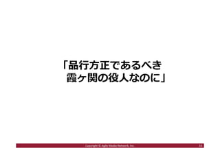 「品⾏⽅正であるべき
霞ヶ関の役人なのに」
53Copyright © Agile Media Network, Inc.
 