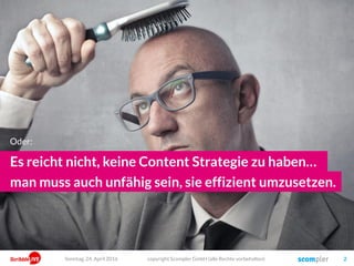copyright Scompler GmbH (alle Rechte vorbehalten) 2
Es reicht nicht, keine Content Strategie zu haben…
man muss auch unfähig sein, sie umzusetzen.
Oder:
Sonntag, 15. Mai 2016
 