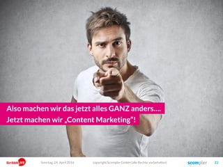 „Wir müssen jetzt VIDEO machen!“
Content
„Was schreibe ich eigentlich?
Cat-Content geht immer, oder?“
copyright Scompler GmbH (alle Rechte vorbehalten) 22Sonntag, 15. Mai 2016
 