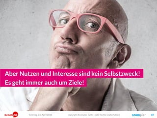 Der Content-Radar
Und die Intensität des Bedürfnisses
Emotional
Funktional
Story
Tiefgründiges
Interess
Vordergründiges
Interesse Thema
Sonntag, 15. Mai 2016 copyright Scompler GmbH (alle Rechte vorbehalten) 68
„Für den kleinen Hunger
zwischendurch“
„Für den großen Hunger
und mehr Zeit“
 