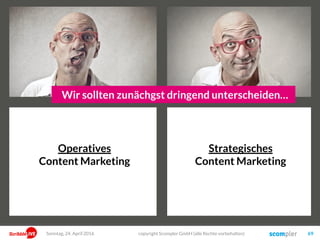 Guter Content schafft einen Nutzen in vier Bereichen
Die Befriedigung des Bedürfnisses!
Emotional
Funktional
„Jetzt weiß ich Bescheid“ „Jetzt habe ich verstanden!“
„Das war geil!“ „Das bewegt mich“
Story
Tiefgründiges
Interesse
Vordergründiges
Interesse Thema
Sonntag, 15. Mai 2016 copyright Scompler GmbH (alle Rechte vorbehalten) 69
 