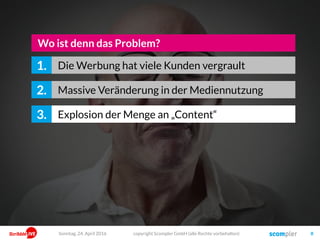 copyright Scompler GmbH (alle Rechte vorbehalten) 8
… irgendwie läuft es im Marketing
nicht mehr so einfach, oder?
Sonntag, 15. Mai 2016
 