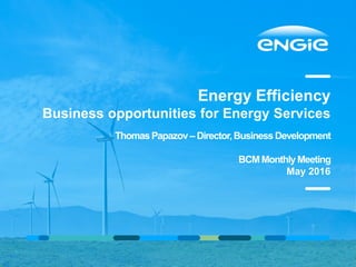 Energy Efficiency
Business opportunities for Energy Services
Thomas Papazov – Director,BusinessDevelopment
BCMMonthlyMeeting
May 2016
 