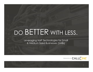 DO BETTER WITH LESS.
Leveraging VoIP Technologies for Small
& Medium Sized Businesses (SMBs)
PRESENTED BY
1	
 