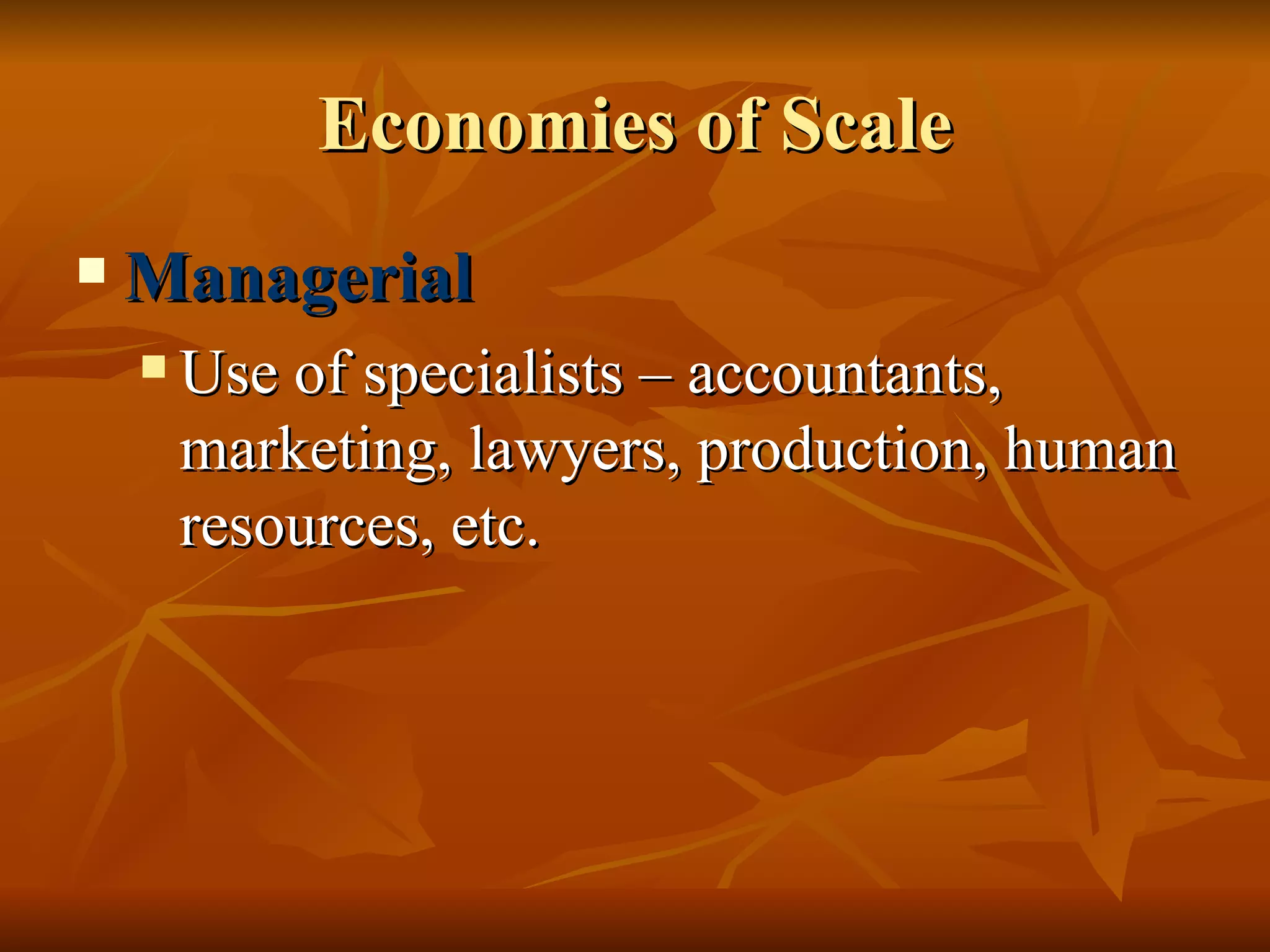 Economies of Scale Managerial Use of specialists – accountants, marketing, lawyers, production, human resources, etc. 