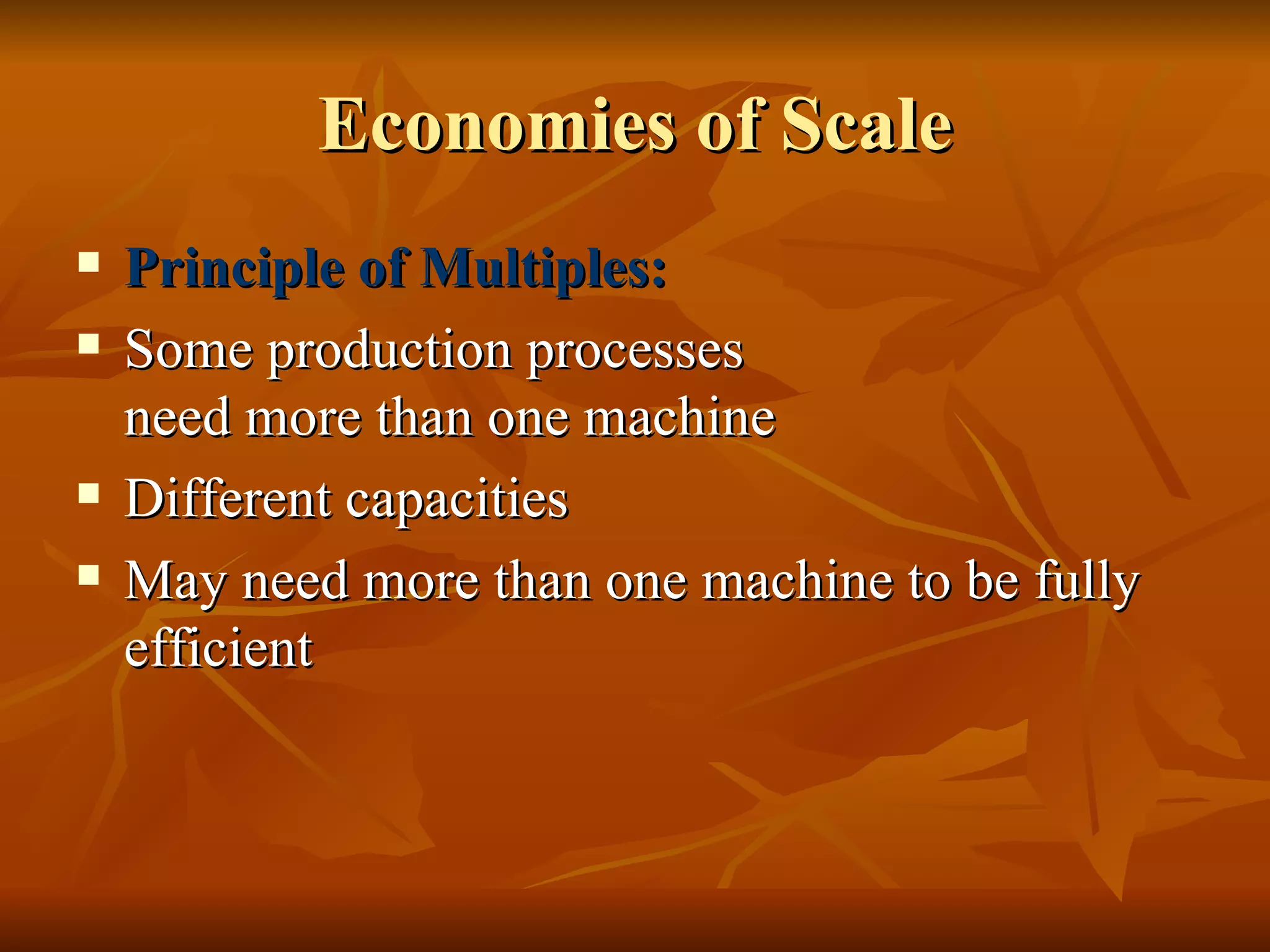 Economies of Scale Principle of Multiples: Some production processes  need more than one machine Different capacities May need more than one machine to be fully efficient 