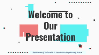 Welcome to
Our
Presentation
Department of Industrial & Production Engineering, RUET
 