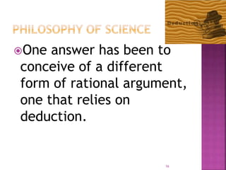 One answer has been to
conceive of a different
form of rational argument,
one that relies on
deduction.
16
 