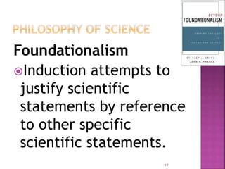 Foundationalism
Induction attempts to
justify scientific
statements by reference
to other specific
scientific statements.
17
 