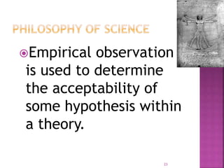 Empirical observation
is used to determine
the acceptability of
some hypothesis within
a theory.
23
 