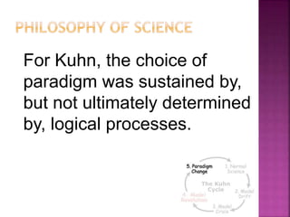 For Kuhn, the choice of
paradigm was sustained by,
but not ultimately determined
by, logical processes.
26
 