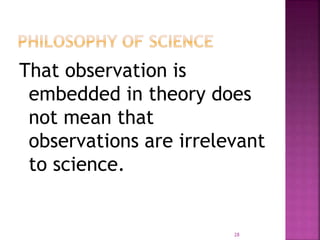 That observation is
embedded in theory does
not mean that
observations are irrelevant
to science.
28
 