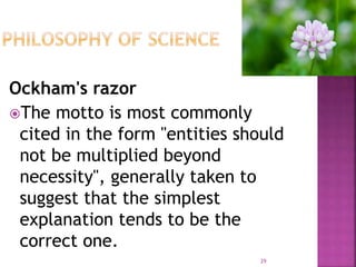 Ockham's razor
The motto is most commonly
cited in the form "entities should
not be multiplied beyond
necessity", generally taken to
suggest that the simplest
explanation tends to be the
correct one.
29
 