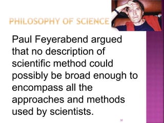 Paul Feyerabend argued
that no description of
scientific method could
possibly be broad enough to
encompass all the
approaches and methods
used by scientists.
30
 