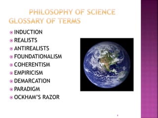  INDUCTION
 REALISTS
 ANTIREALISTS
 FOUNDATIONALISM
 COHERENTISM
 EMPIRICISM
 DEMARCATION
 PARADIGM
 OCKHAM’S RAZOR
4
 