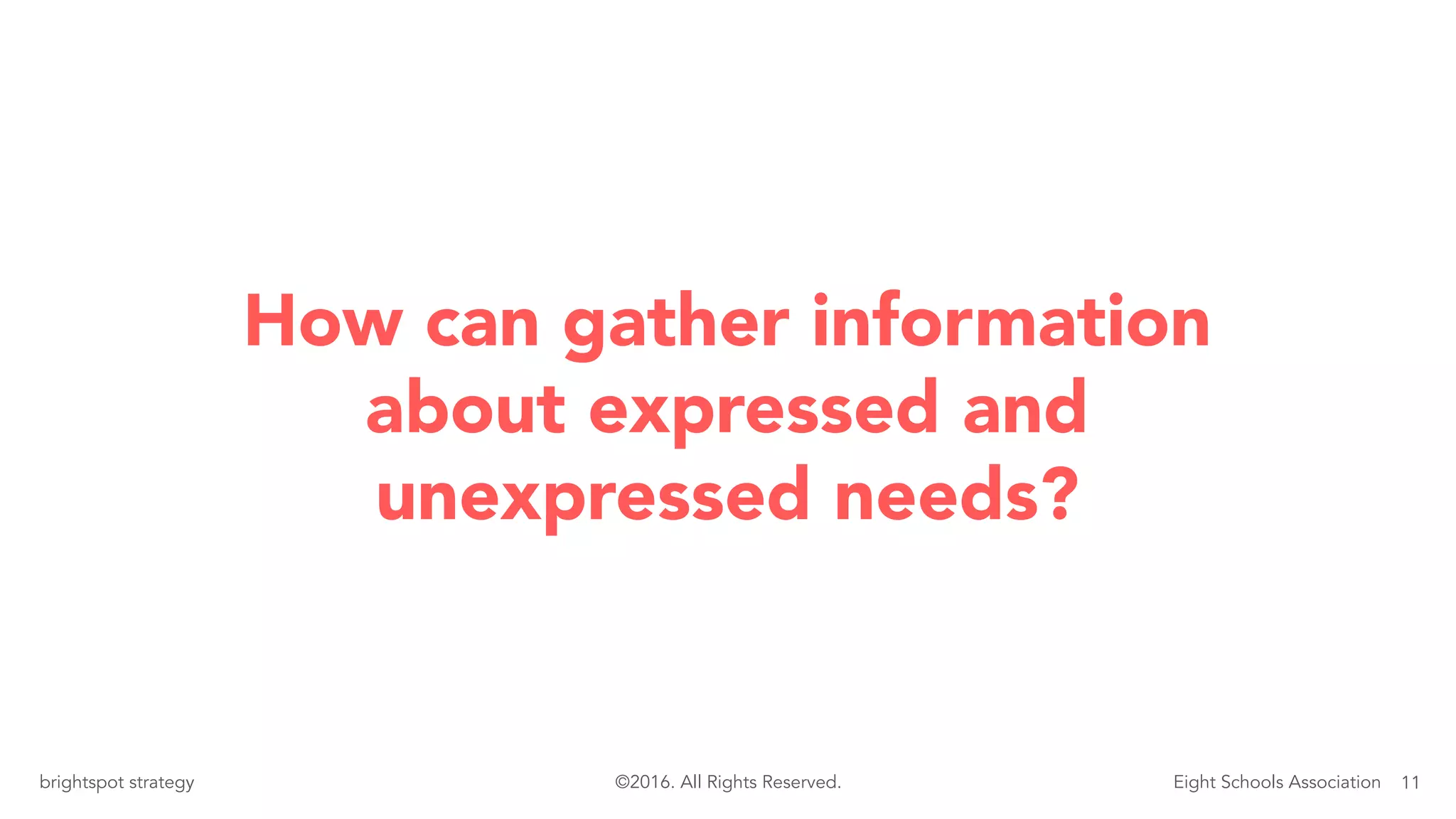 11brightspot strategy Eight Schools Association©2016. All Rights Reserved.
How can you gather
information about expressed
and unexpressed needs?
 