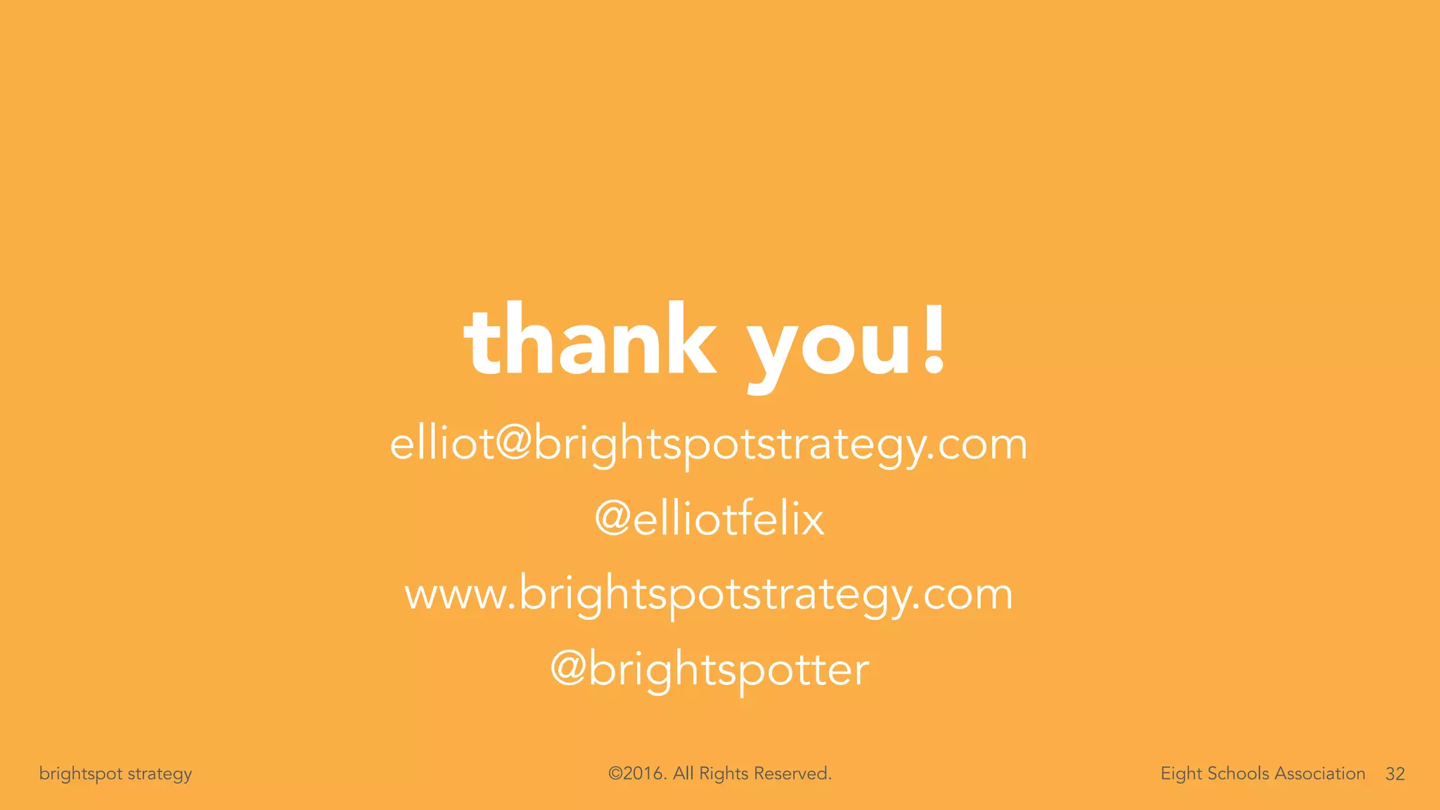 32brightspot strategy Eight Schools Association©2016. All Rights Reserved.
thank you!
elliot@brightspotstrategy.com
@elliotfelix
www.brightspotstrategy.com
@brightspotter
 