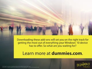 Cover image © -aniaostudio- / iStockphoto; Vector icons © neyro2008 and © Iazun / Getty Images
For Dummies is a registered trademark of John Wiley & Sons, Inc. All other trademarks are the property of their respective owners.
Downloading these add-ons will set you on the right track for
getting the most out of everything your Windows®
10 device
has to offer. So what are you waiting for?
Learn more at dummies.com.
 