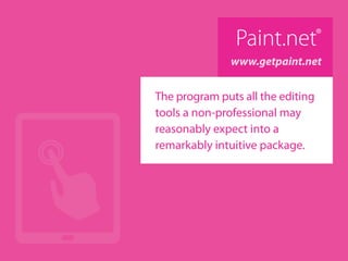 Paint.net®
www.getpaint.net
The program puts all the editing
tools a non-professional may
reasonably expect into a
remarkably intuitive package.
 