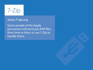 www.7-zip.org
Some people of the Apple
persuasion will send you RAR files
from time to time, so use 7-Zip to
handle them.
7-Zip
 