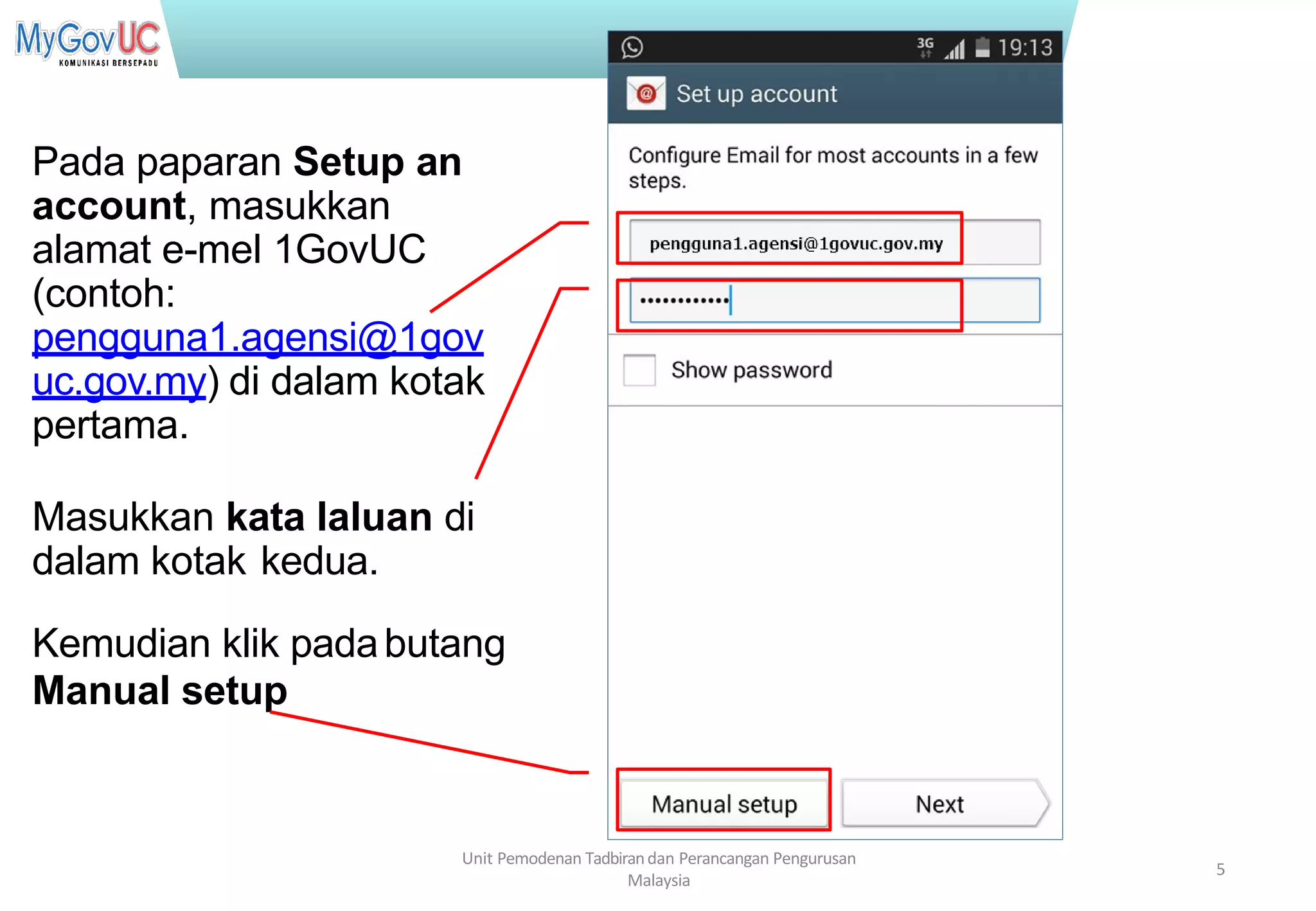 Terhad kepada Pasukan Projek 1GovUC
Pada paparan Setup an
account, masukkan
alamat e-mel 1GovUC
(contoh:
pengguna1.agensi@1gov
uc.gov.my) di dalam kotak
pertama.
Masukkan kata laluan di
dalam kotak kedua.
Kemudian klik padabutang
Manual setup
Unit Pemodenan Tadbirandan Perancangan Pengurusan
Malaysia
5
 